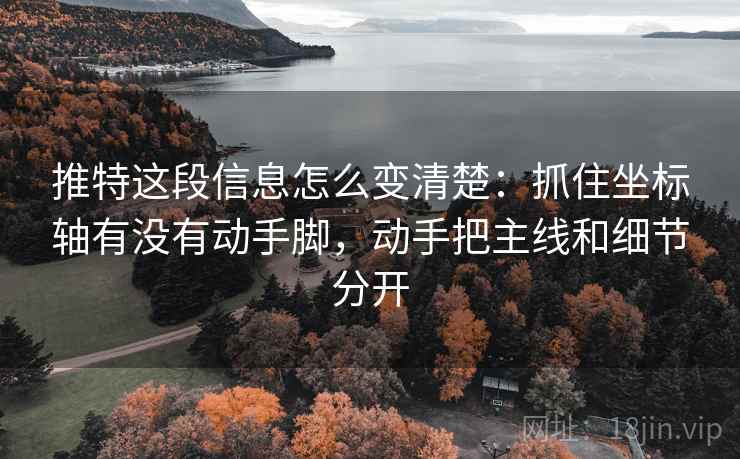 推特这段信息怎么变清楚：抓住坐标轴有没有动手脚，动手把主线和细节分开