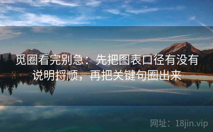 觅圈看完别急：先把图表口径有没有说明捋顺，再把关键句圈出来