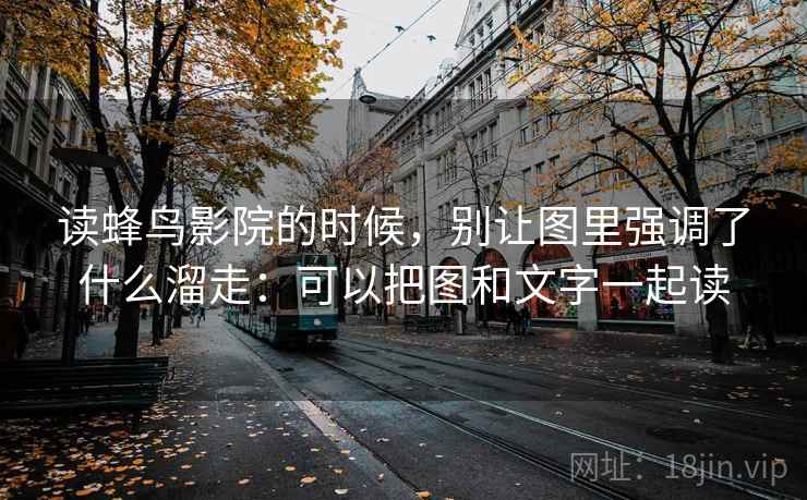 读蜂鸟影院的时候，别让图里强调了什么溜走：可以把图和文字一起读