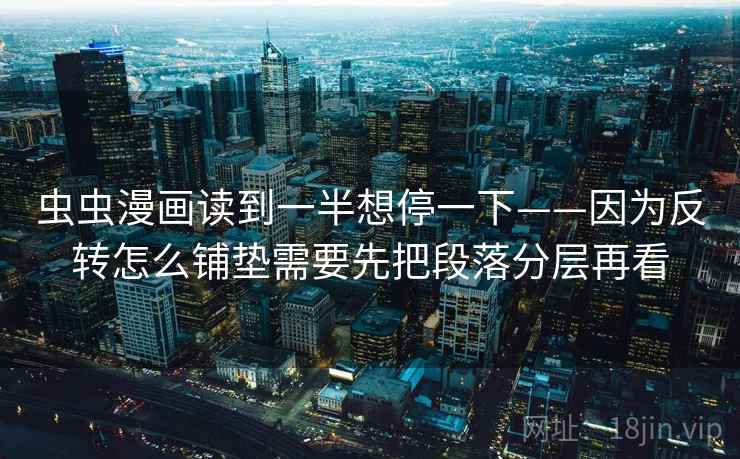 虫虫漫画读到一半想停一下——因为反转怎么铺垫需要先把段落分层再看