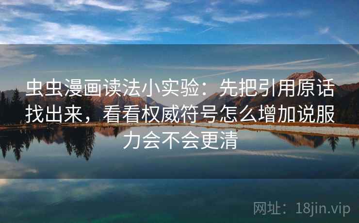 虫虫漫画读法小实验：先把引用原话找出来，看看权威符号怎么增加说服力会不会更清