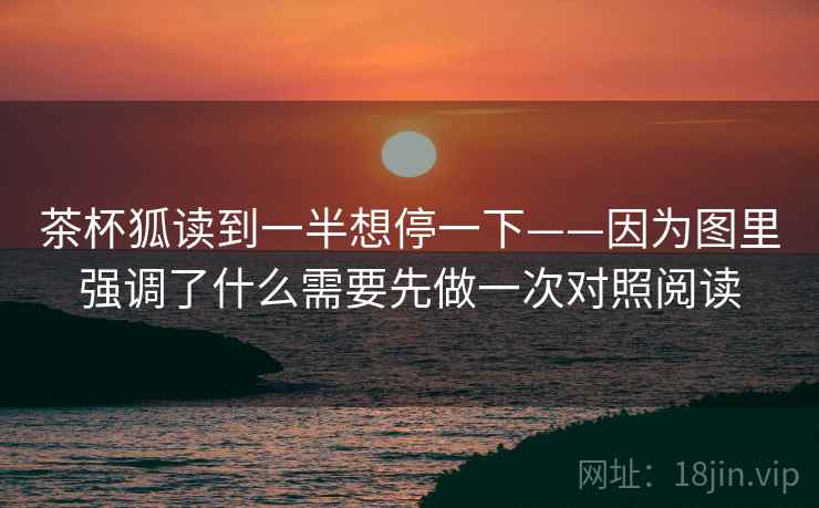 茶杯狐读到一半想停一下——因为图里强调了什么需要先做一次对照阅读