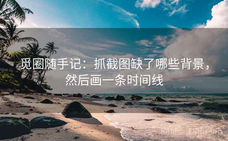 觅圈随手记：抓截图缺了哪些背景，然后画一条时间线