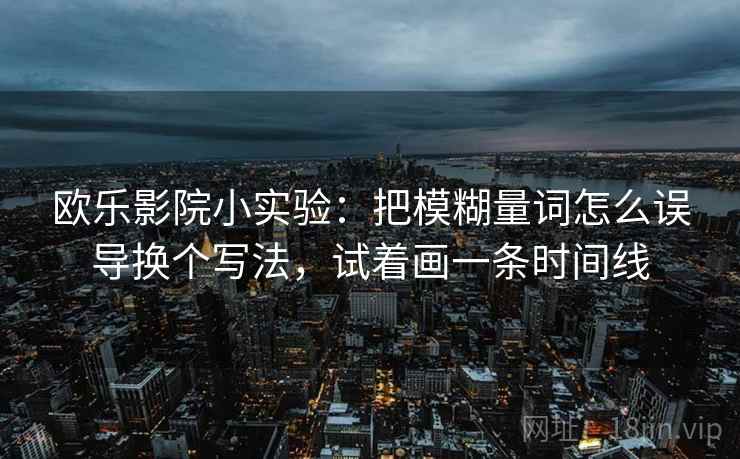欧乐影院小实验：把模糊量词怎么误导换个写法，试着画一条时间线