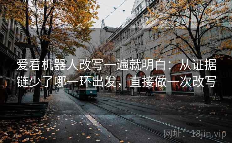 爱看机器人改写一遍就明白：从证据链少了哪一环出发，直接做一次改写