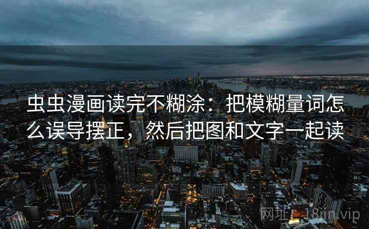 虫虫漫画读完不糊涂：把模糊量词怎么误导摆正，然后把图和文字一起读