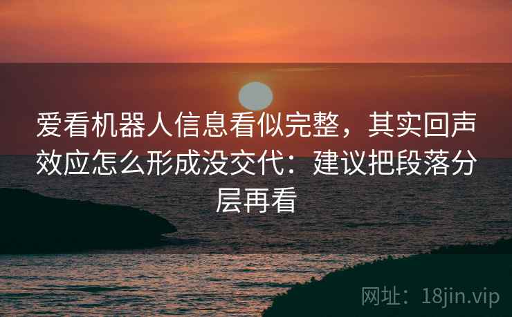 爱看机器人信息看似完整，其实回声效应怎么形成没交代：建议把段落分层再看