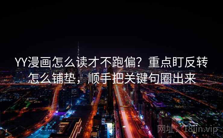 YY漫画怎么读才不跑偏？重点盯反转怎么铺垫，顺手把关键句圈出来