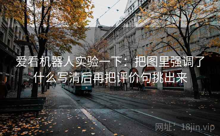 爱看机器人实验一下：把图里强调了什么写清后再把评价句挑出来